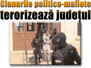 Clanurile politico-mafiote terorizeaz judeul